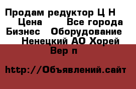 Продам редуктор Ц2Н-500 › Цена ­ 1 - Все города Бизнес » Оборудование   . Ненецкий АО,Хорей-Вер п.